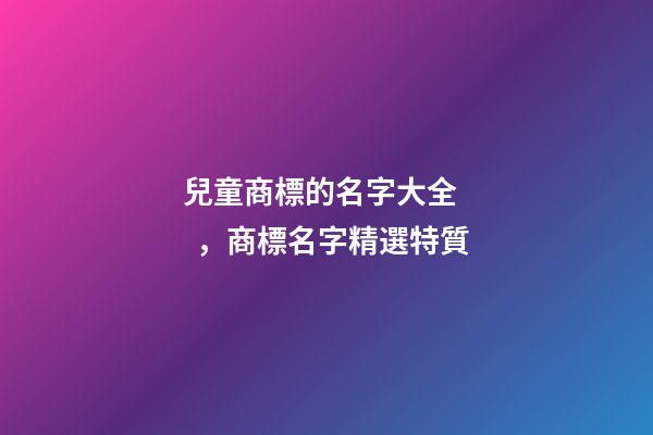 兒童商標的名字大全，商標名字精選特質